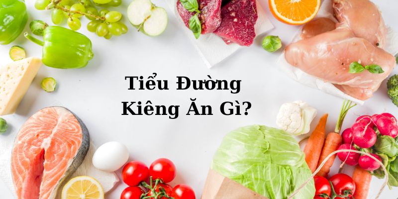 Tiểu Đường Kiêng Ăn Gì Để Giúp Cải Thiện Tốt Về Sức Khỏe